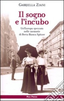 Il sogno e l'incubo. Un'Europa spezzata nelle memorie di Berta Bianca Spitzer libro di Ziani Gabriella