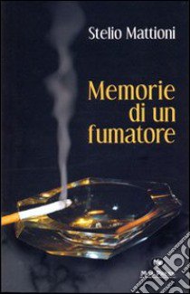 Memorie di un fumatore. Il romanzo di un uomo, di una vita, di una città libro di Mattioni Stelio