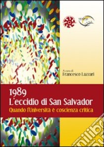 1989. L'eccidio di San Salvador. Quando l'Università è coscienza critica libro di Lazzari F. (cur.)
