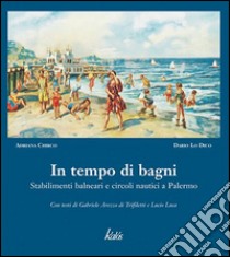 In tempo di bagni. Stabilimenti balneari e circoli nautici a Palermo. Ediz. illustrata libro di Chirco Adriana - Lo Dico Dario