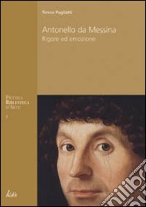 Antonello da Messina. Rigore ed emozione. Ediz. illustrata libro di Pugliatti Teresa