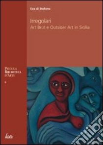 Irregolari. Art brut e outsider art in Sicilia libro di Di Stefano Eva