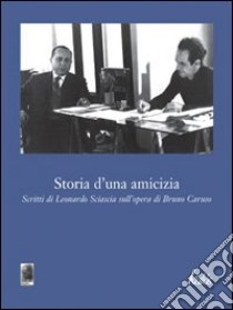 Storia d'una amicizia. Scritti di Leonardo Sciascia sull'opera di Bruno Caruso libro