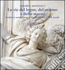 Mirabile artificio. Vol. 2: Lungo le vie del legno, del marno e dello stucco. Scultori e modellatori in Sicilia dal XV al XIX secolo libro di Guttilla M. (cur.)