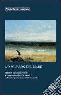 Lo sguardo del mare. Scrittori italiani al confino e rappresentazione letteraria dell'immagine marina nel Novecento libro di Purpura Michele A.