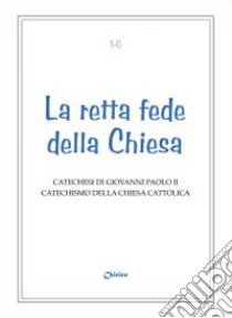 Retta fede della Chiesa. Catechesi di Giovanni Paolo II. Catechismo della Chiesa Cattolica libro di Giovanni Paolo II; Chirico F. (cur.)