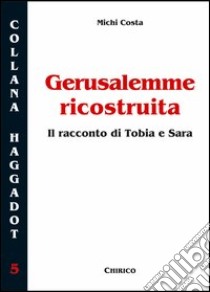 Gerusalemme ricostruita. Il racconto di Tobia e Sara libro di Costa Michi; Chirico F. (cur.)