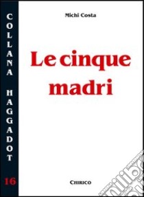 Le cinque madri. Per i genitori che trasmettono la fede ai figli libro di Costa Michi; Chirico F. (cur.)