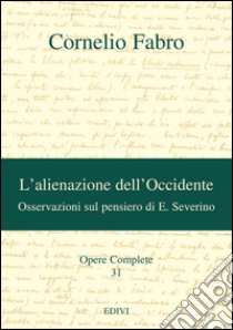 Opere complete. Vol. 31: L'alienazione dell'Occidente. Osservazioni sul pensiero di E. Severino libro di Fabro Cornelio; Eibl T. (cur.)