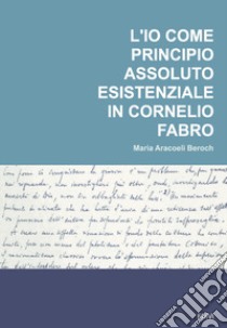 L'io come principio assoluto esistenziale in Cornelio Fabro libro di Beroch Maria Aracoeli