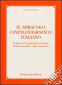 Il miracolo cinematografico italiano. Produttori tra aspirazioni colossali, disastri autoriali e fughe dai generi libro di Tabasso Edoardo