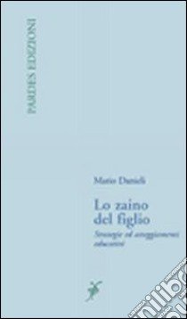 Lo zaino del figlio. Strategie ed atteggiamenti educativi libro di Danieli Mario