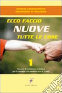 Ecco faccio nuove tutte le cose. Itinerari di iniziazione cristiana per le famiglie con bambini da zeroa due anni libro di Bulgarelli V. (cur.); Tibaldi M. (cur.); Ufficio catechistico diocesano di Bologna (cur.)