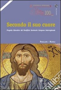 Secondo il suo cuore. Progetto educativo del pontificio seminario campano interregioanle libro di Pontificio seminario campano interregionale (cur.)