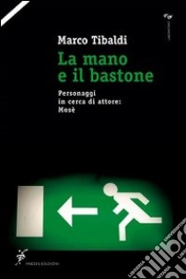 La mano e il bastone. Personaggi in cerca di attore: Mosè libro di Tibaldi Marco