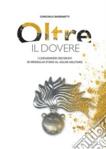 Oltre il dovere. I Carabinieri decorati di medaglia d'Oro al Valor Militare. Ediz. illustrata libro di Barbonetti Giancarlo