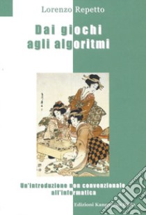 Dai giochi agli algoritmi. Un'introduzione non convenzionale all'informatica libro di Repetto Lorenzo