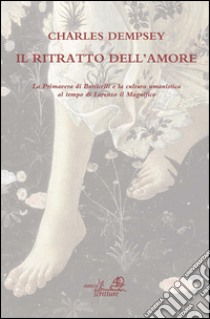 Il ritratto dell'amore. La primavera di Botticelli e la cultura umanistica al tempo di Lorenzo Il Magnifico. Ediz. illustrata libro di Dempsey Charles; Bolzoni L. (cur.); Maffei S. (cur.)