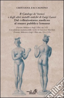 «Il catalogo de' bronzi e degli altri metalli antichi di Luigi Lanzi». Dal collezionismo mediceo al museo pubblico lorenese. Ediz. illustrata. Con CD-ROM libro di Zaccagnino Cristiana