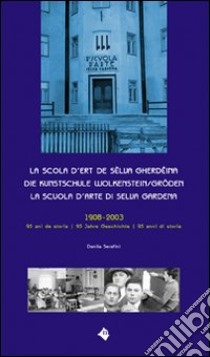 La Scola d'ert de Sëlva Gherdëina-Die Kunstschule Wolkenstein/Gröden-La Scuola d'arte di Selva Gardena. Ediz. multilingue libro di Serafini Danila