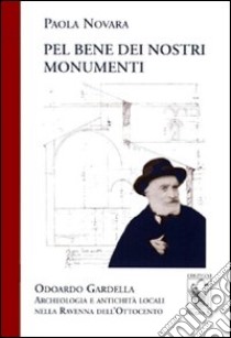 Pel bene dei nostri monumenti. Odoardo Gardella. Archeologia e antichità locali nella Ravenna dell'Ottocento libro di Novara Paola