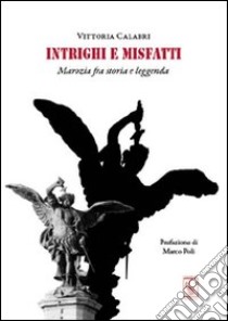 Intrighi e misfatti. Marozia fra storia e leggenda libro di Calabri Vittoria; Poli Marco