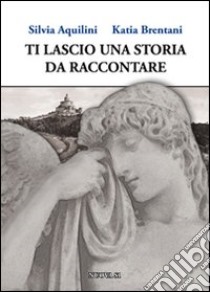 Ti lascio una storia da raccontare libro di Aquilini Silvia; Brentani Katia