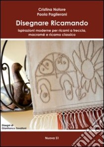 Disegnare ricamando. Ispirazioni moderne per ricami a treccia, macramé e ricamo classico libro di Notore Cristina; Paglierani Paola