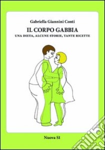 Il corpo gabbia. Una dieta, alcune storie, tante ricette libro di Giannini Conti Gabriella