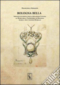 Bologna bella. Immagini di gioielli della donazione Cavazza al Museo della Tappezzeria. Aemilia ars e Alfonso Rubbiani libro di Ghiggini Francesca