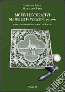 Motivi decorativi nel merletto veneziano ad ago. Approfondimenti sulla trina di Burano. Ediz. illustrata libro di Panese Ombretta; Severi Marialuisa