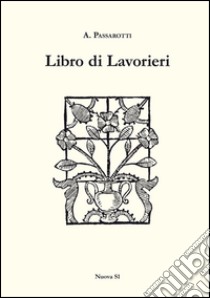 Libro di lavorieri 1591. Riproduzione dell'esemplare conservato nella biblioteca «Aurelio Saffi» di Forlì. Ediz. italiana e inglese libro di Passarotti A.; Bellomo B. R. (cur.)