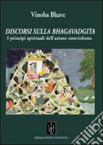 Discorsi sulla Bhagavadgita. I principi spirituali dell'azione nonviolenta libro di Bhave Vinoba