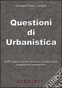 Questioni di urbanistica. LUR Calabria, profili normativi e analisi delle inopportune integrazioni libro di Caligiuri Giuseppe F.