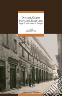 Ospitare, curare, sovvenire, recludere. Ospitali nella storia di Foligno libro di Bettoni F. (cur.)