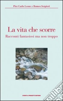 La vita che scorre libro di Leone Pier Carlo; Serpieri Romeo