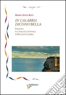 In Calabria dicono bella. Indagini sul parlato giovanile di Reggio Calabria libro di Rati Maria Silvia