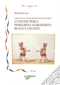 Lingua e cultura nei balletti di corte. L'unione per la peregrina Margherita reale e celeste libro di Cacia Daniela