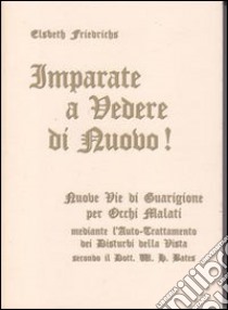 Imparate a vedere di nuovo! Nuovi percorsi di guarigione per occhi malati. Con le istruzioni per l'auto-trattamento dei disturbi alla vista... Con gadget libro di Friederichs Elsbeth