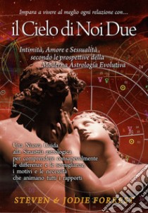 Il Cielo di noi due. Intimità, amore e sessualità secondo le prospettive della moderna astrologia evolutiva libro di Forrest Steven; Forrest Jodie