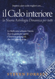 Il Cielo interiore. La nuova astrologia dinamica per tutti. Le stelle sono soltanto l'inizio. Ecco la guida per capire l'universo potenziale che è in ognuno di noi... libro di Forrest Steven