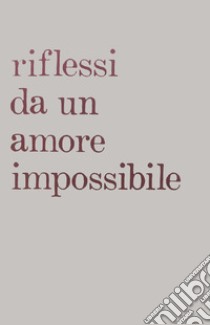 Riflessi da un amore impossibile libro di Gatti Riscí Giovanni