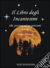 Il libro degli incantesimi. Olii, pozioni ed incantesimi wicca libro di Elfwood Merlyn