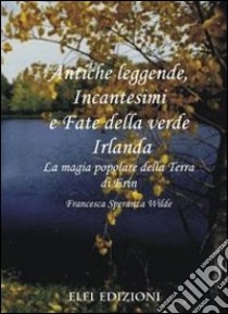 Antiche leggende, incantesimi e fate della verde Irlanda libro di Wilde Francesca S.