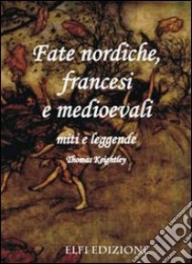 Fate nordiche, francesi e medioevali. Miti e leggende libro di Keightley Thomas