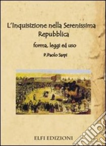 L'inquisizione nella Serenissima Repubblica forma, leggi e uso libro di Sarpi Paolo