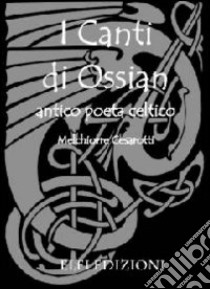 I canti di Ossian. Antico poeta celtico libro