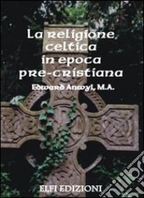 La religione celtica in epoca pre-cristiana libro di Anwyl Edward