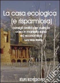 La casa ecologica (e risparmiosa). Consigli pratici per pulire la casa in maniera sana ed economica libro di Sibling Lucy M.