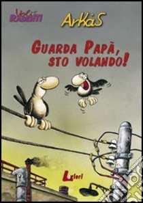 Guarda papà, sto volando! libro di Arkas